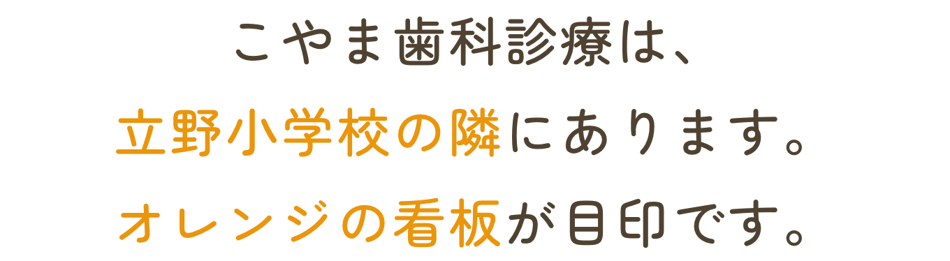 こやま歯科診療室は立野小の隣にあります。オレンジの看板が目印です。