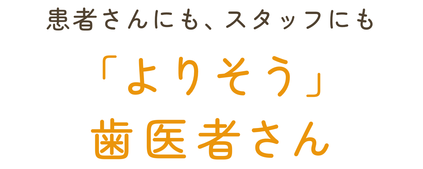 スタッフにも患者さんにも「よりそう歯医者さん」