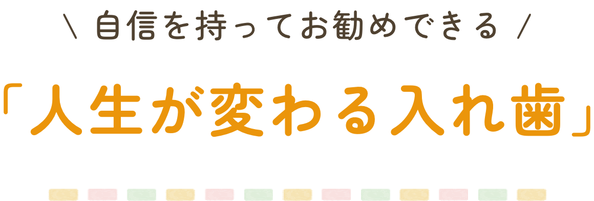 自信を持ってお勧めできる「人生が変わる入れ歯」