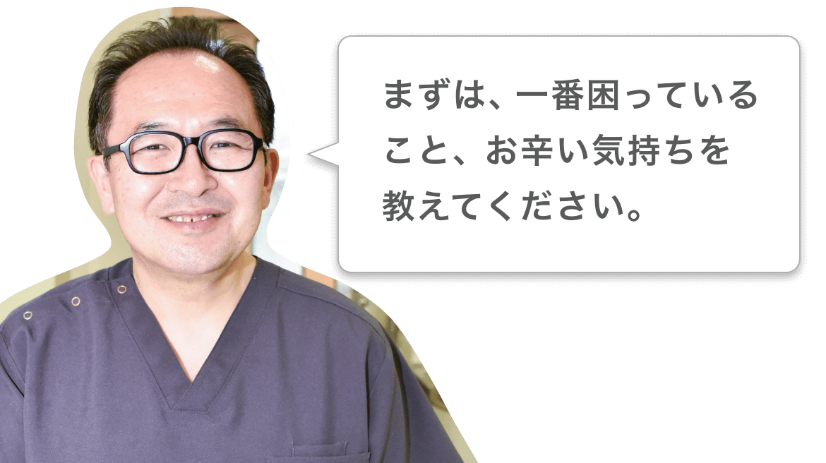 まずは一番困っていること、お辛い気持ちを教えてください。