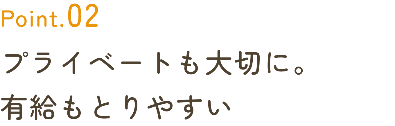 POINT2 プライベートも大切に。有給もとりやすい