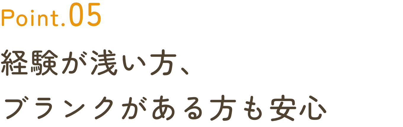 POINT5 経験が浅い方、ブランクがある方も安心